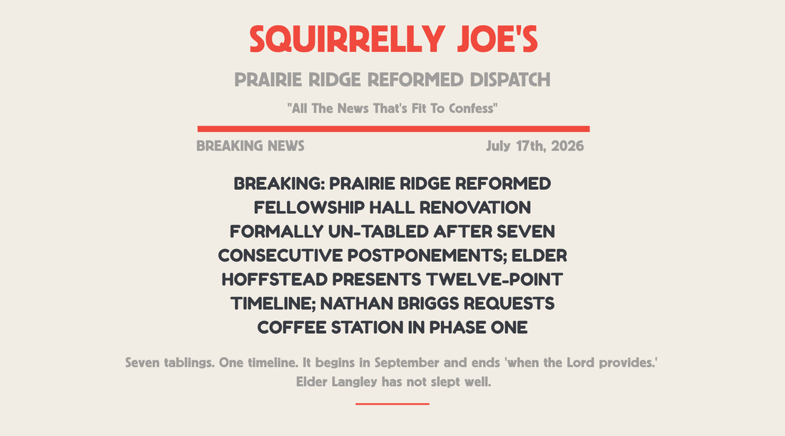 BREAKING: PRAIRIE RIDGE REFORMED FELLOWSHIP HALL RENOVATION FORMALLY UN-TABLED AFTER SEVEN CONSECUTIVE POSTPONEMENTS; ELDER HOFFSTEAD PRESENTS TWELVE-POINT TIMELINE; NATHAN BRIGGS REQUESTS COFFEE STATION IN PHASE ONE